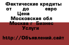 Фактические кредиты от 2000 до 500 000 евро › Цена ­ 78 855 - Московская обл., Москва г. Бизнес » Услуги   